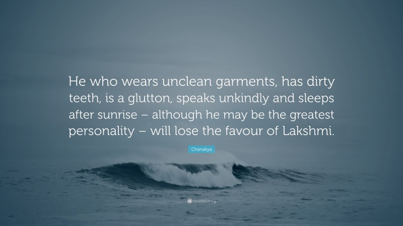Chanakya Quote: “He who wears unclean garments, has dirty teeth, is a glutton, speaks unkindly and sleeps after sunrise – although he may be the greatest personality – will lose the favour of Lakshmi.”
