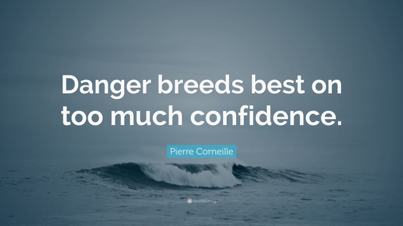 Pierre Corneille Quote: “Danger breeds best on too much confidence.”