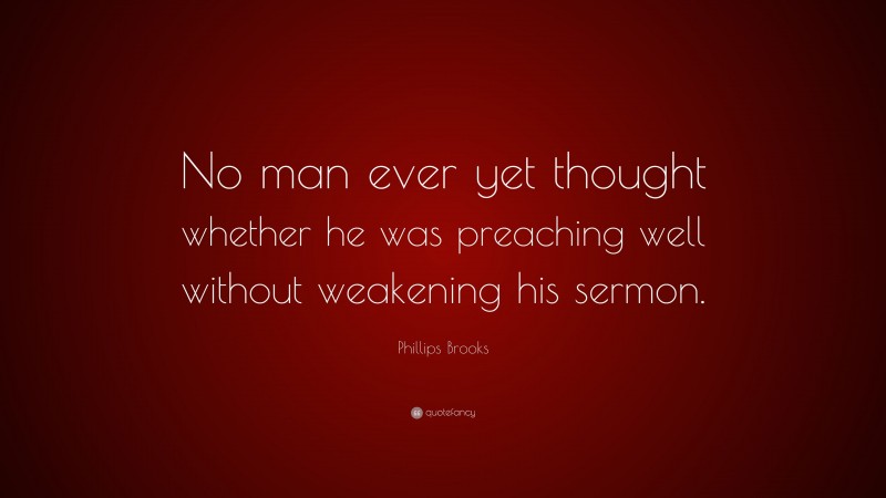Phillips Brooks Quote: “No man ever yet thought whether he was preaching well without weakening his sermon.”