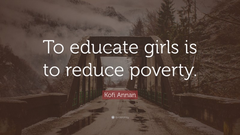 Kofi Annan Quote: “To educate girls is to reduce poverty.”
