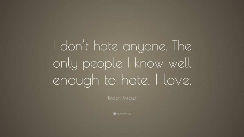 Robert Breault Quote: “I don’t hate anyone. The only people I know well enough to hate, I love.”