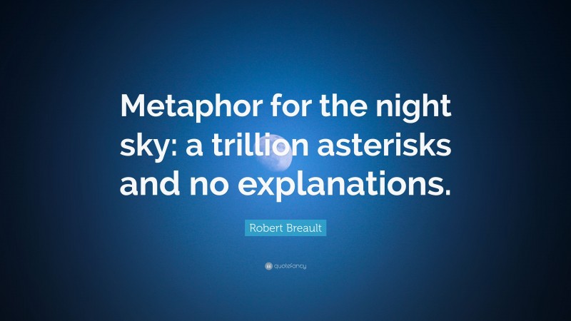 Robert Breault Quote: “Metaphor for the night sky: a trillion asterisks and no explanations.”