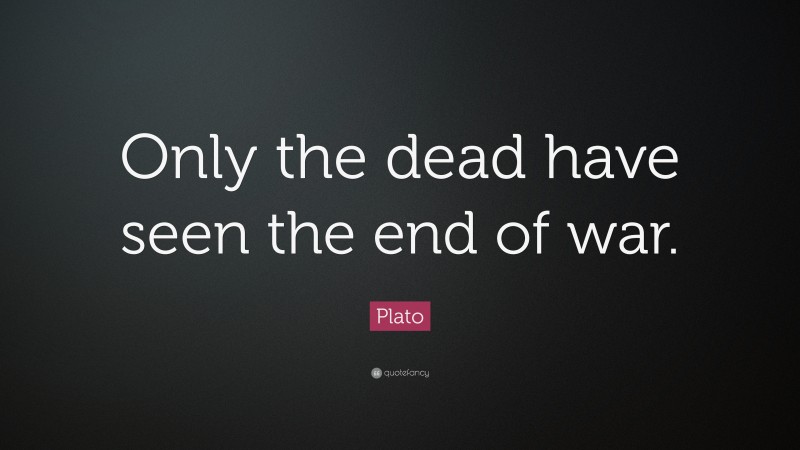 Plato Quote: “Only The Dead Have Seen The End Of War.”