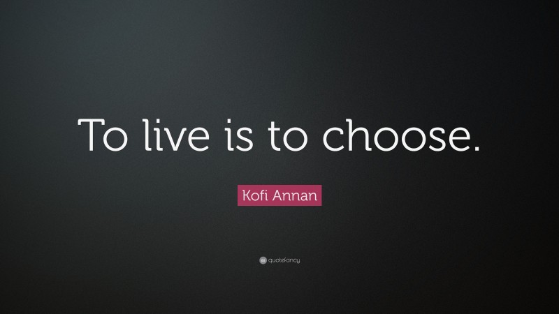 Kofi Annan Quote: “To live is to choose.”