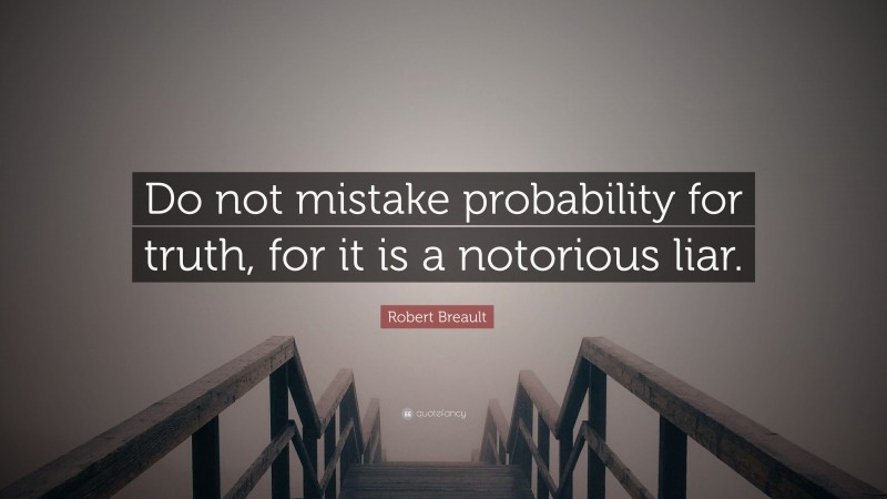 Robert Breault Quote: “Do not mistake probability for truth, for it is a notorious liar.”