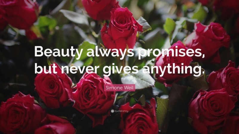 Simone Weil Quote: “Beauty always promises, but never gives anything.”