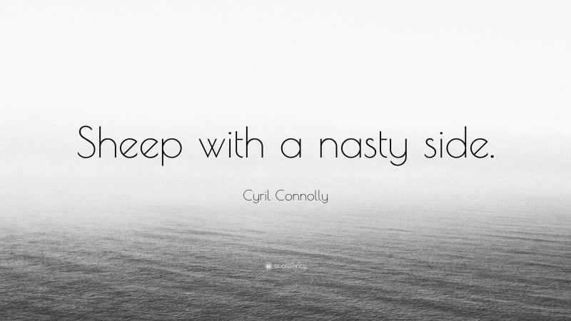 Cyril Connolly Quote: “Sheep with a nasty side.”