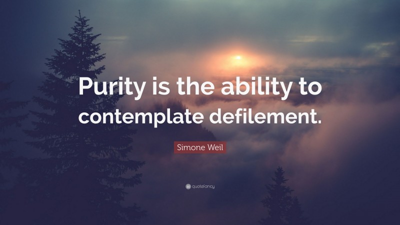 Simone Weil Quote: “Purity is the ability to contemplate defilement.”