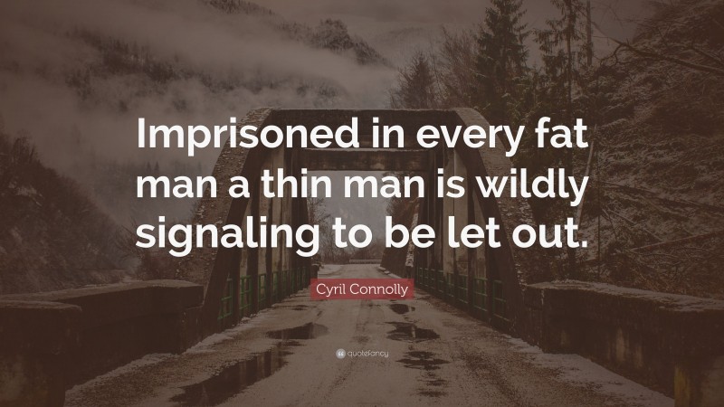 Cyril Connolly Quote: “Imprisoned in every fat man a thin man is wildly signaling to be let out.”