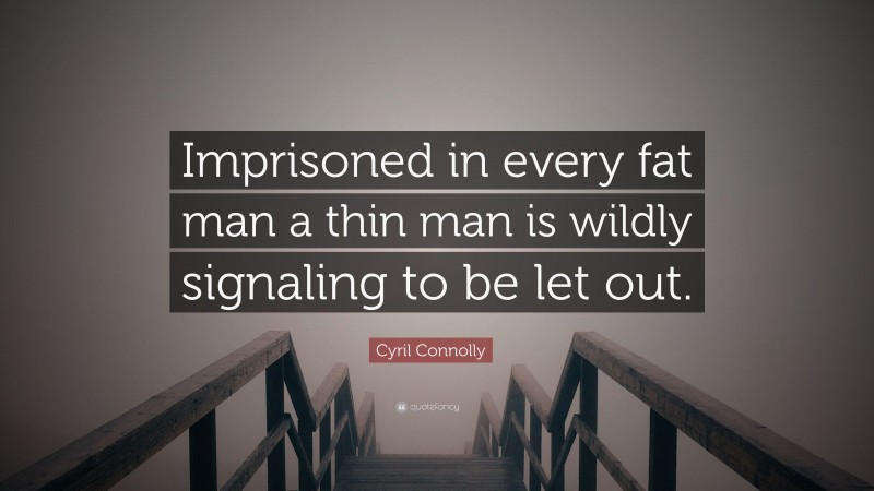 Cyril Connolly Quote: “Imprisoned in every fat man a thin man is wildly signaling to be let out.”