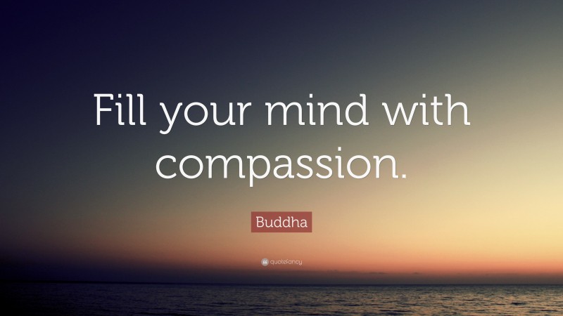 Buddha Quote: “Fill your mind with compassion.”