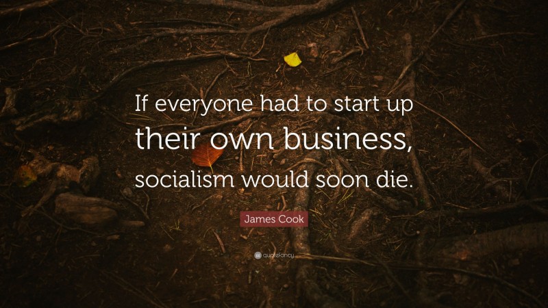 James Cook Quote: “If everyone had to start up their own business, socialism would soon die.”