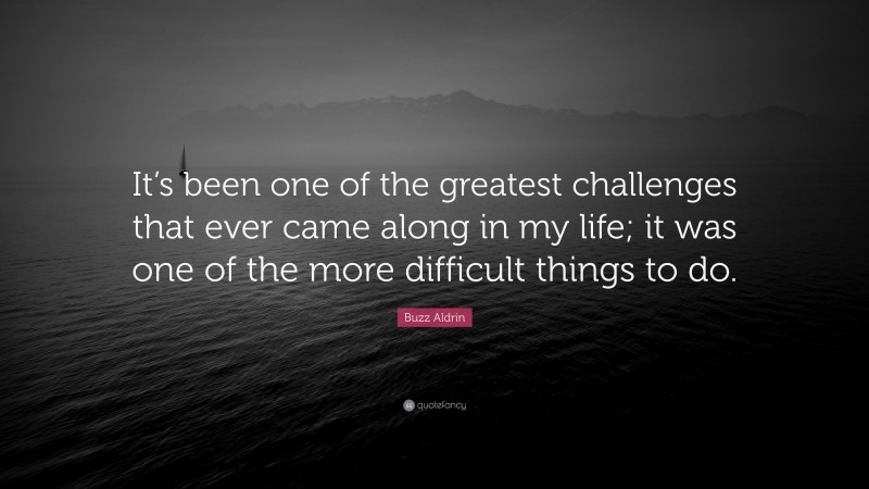 Buzz Aldrin Quote: “It’s been one of the greatest challenges that ever came along in my life; it was one of the more difficult things to do.”