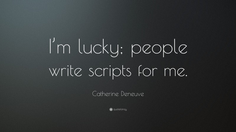 Catherine Deneuve Quote: “I’m lucky; people write scripts for me.”