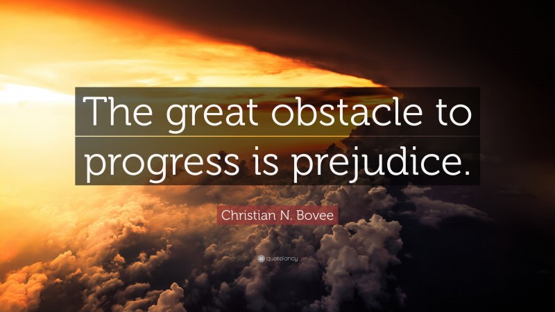 Christian N. Bovee Quote: “The great obstacle to progress is prejudice.”