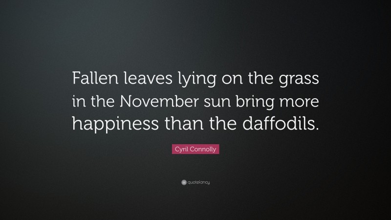 Cyril Connolly Quote: “Fallen leaves lying on the grass in the November sun bring more happiness than the daffodils.”