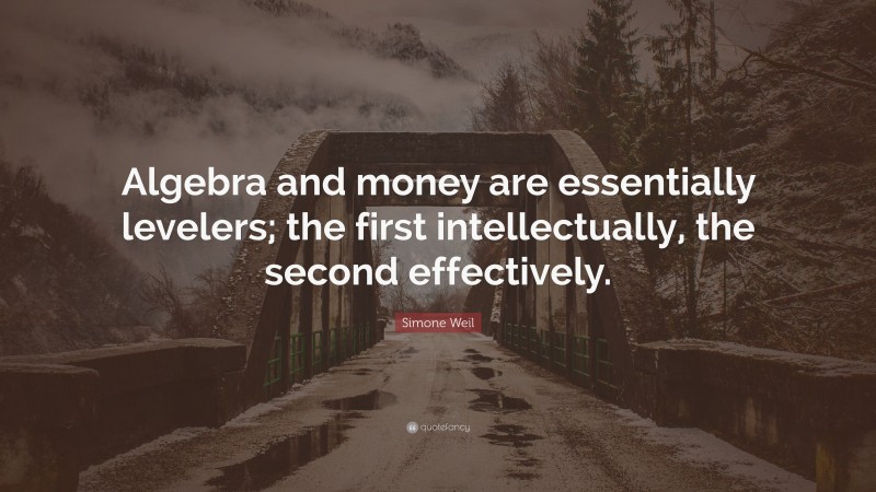 Simone Weil Quote: “Algebra and money are essentially levelers; the first intellectually, the second effectively.”