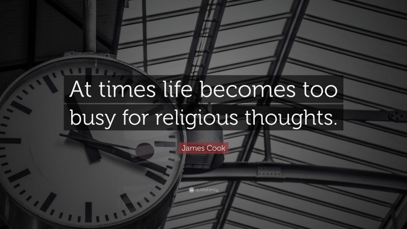 James Cook Quote: “At times life becomes too busy for religious thoughts.”