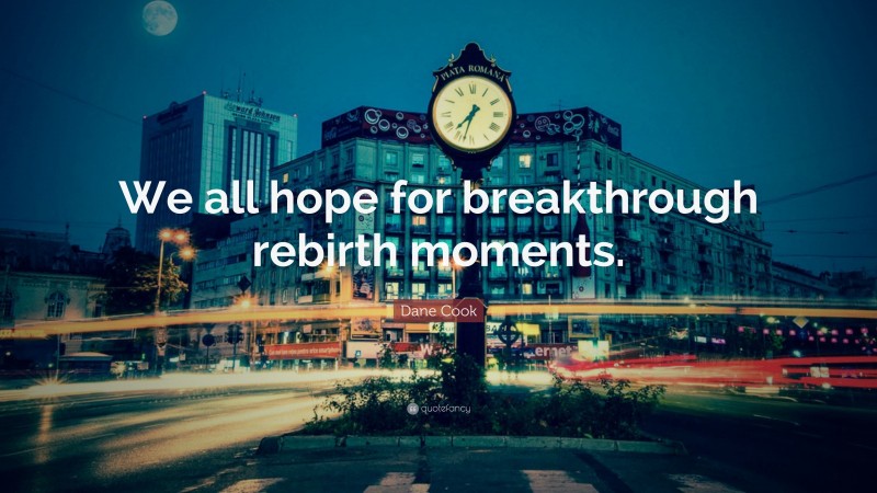 Dane Cook Quote: “We all hope for breakthrough rebirth moments.”