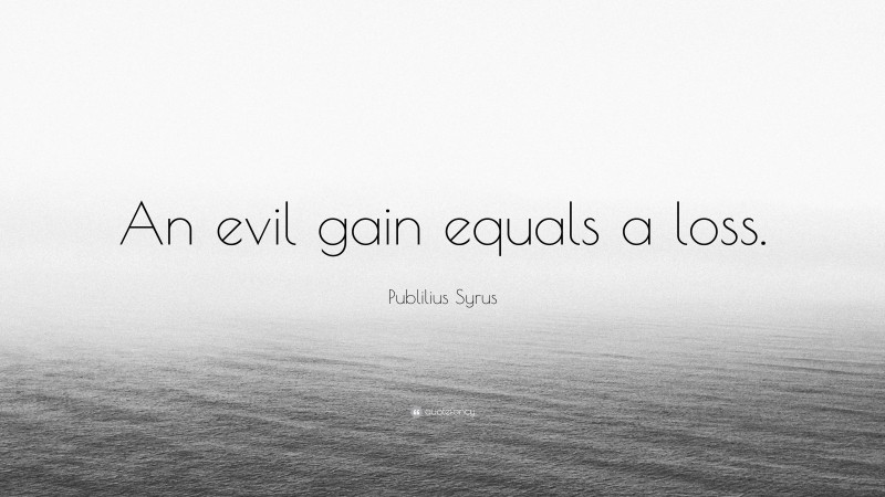 Publilius Syrus Quote: “An evil gain equals a loss.”