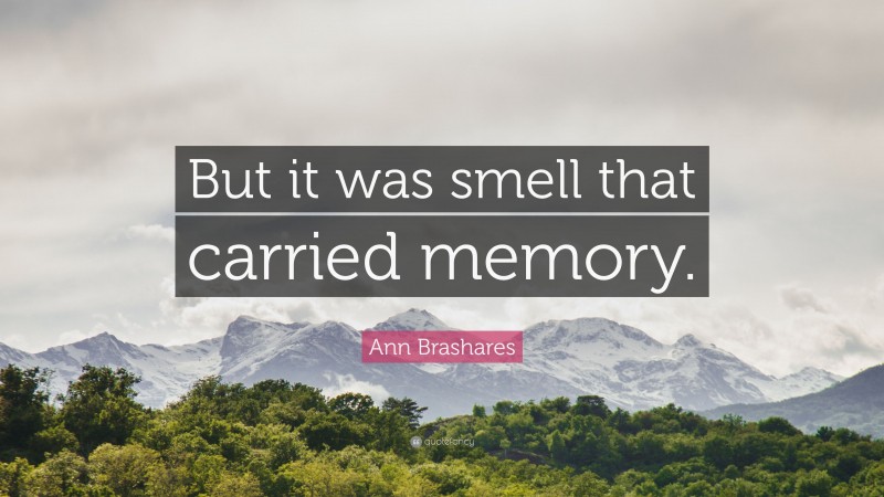 Ann Brashares Quote: “But it was smell that carried memory.”