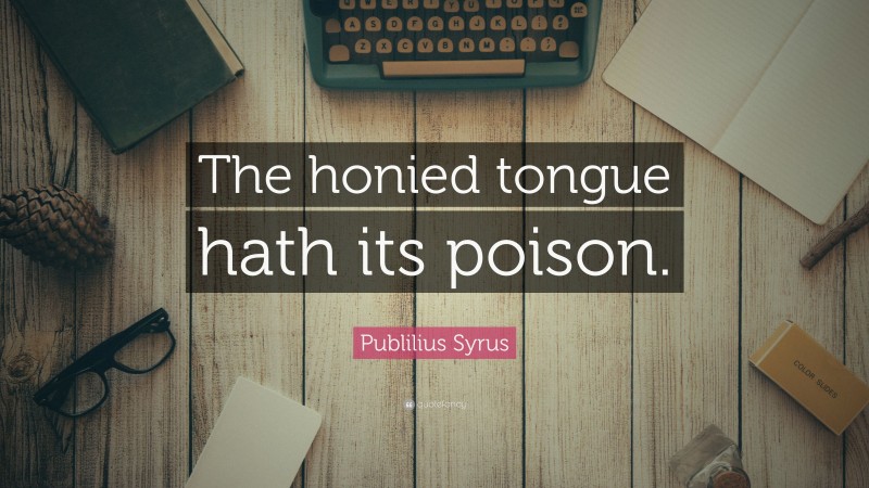 Publilius Syrus Quote: “The honied tongue hath its poison.”