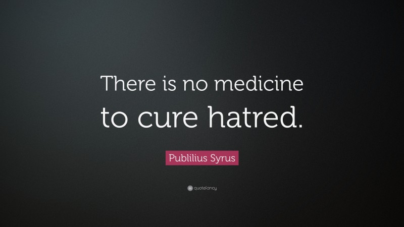 Publilius Syrus Quote: “There is no medicine to cure hatred.”