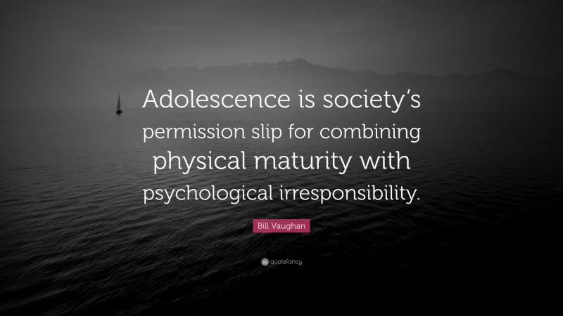 Bill Vaughan Quote: “Adolescence is society’s permission slip for combining physical maturity with psychological irresponsibility.”