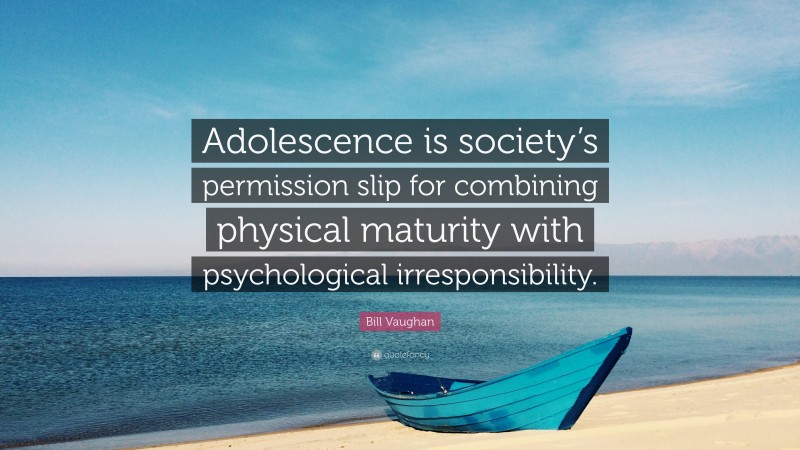 Bill Vaughan Quote: “Adolescence is society’s permission slip for combining physical maturity with psychological irresponsibility.”