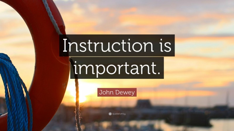 John Dewey Quote: “Instruction is important.”