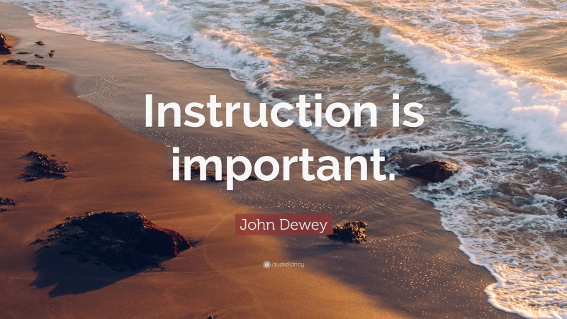 John Dewey Quote: “Instruction is important.”