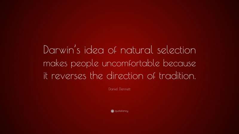 Daniel Dennett Quote: “Darwin’s idea of natural selection makes people uncomfortable because it reverses the direction of tradition.”