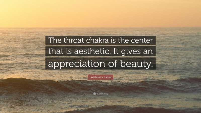 Frederick Lenz Quote: “The throat chakra is the center that is aesthetic. It gives an appreciation of beauty.”