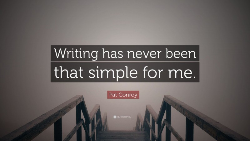 Pat Conroy Quote: “Writing has never been that simple for me.”