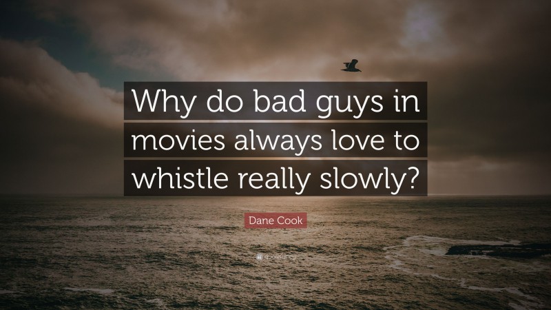 Dane Cook Quote: “Why do bad guys in movies always love to whistle really slowly?”