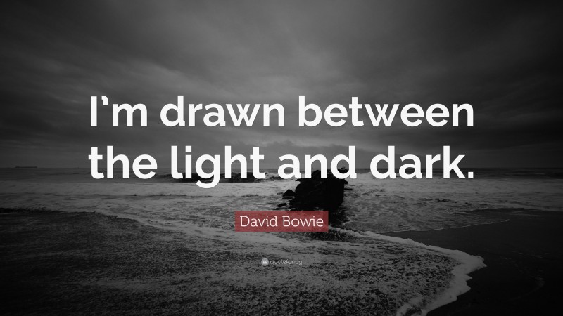 David Bowie Quote: “I’m drawn between the light and dark.”