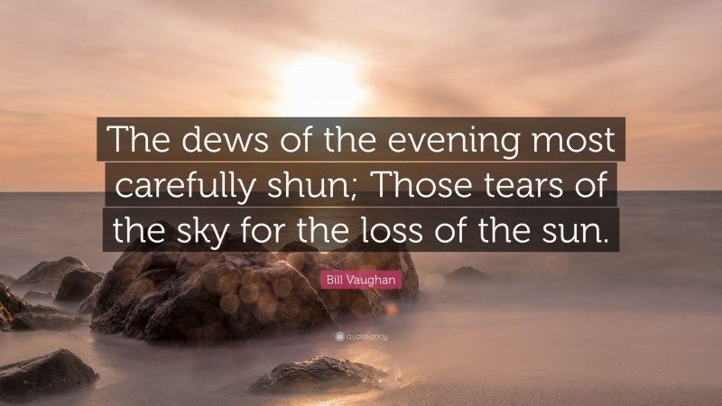 Bill Vaughan Quote: “The dews of the evening most carefully shun; Those tears of the sky for the loss of the sun.”