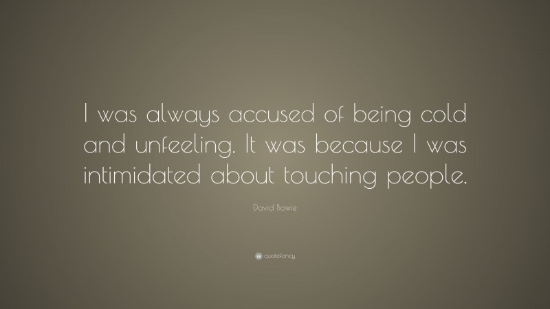 David Bowie Quote: “I was always accused of being cold and unfeeling. It was because I was intimidated about touching people.”