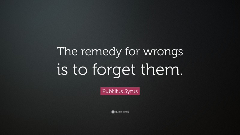 Publilius Syrus Quote: “The remedy for wrongs is to forget them.”