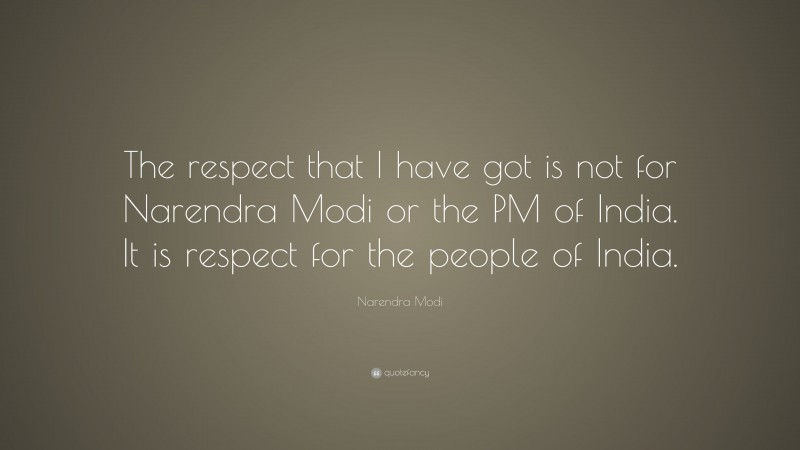 Narendra Modi Quote: “The respect that I have got is not for Narendra Modi or the PM of India. It is respect for the people of India.”