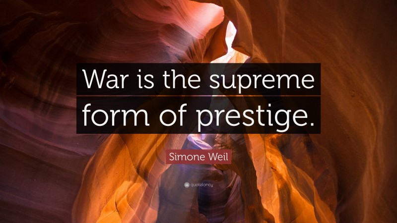 Simone Weil Quote: “War is the supreme form of prestige.”