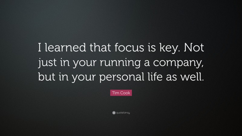 Tim Cook Quote: “I learned that focus is key. Not just in your running a company, but in your personal life as well.”