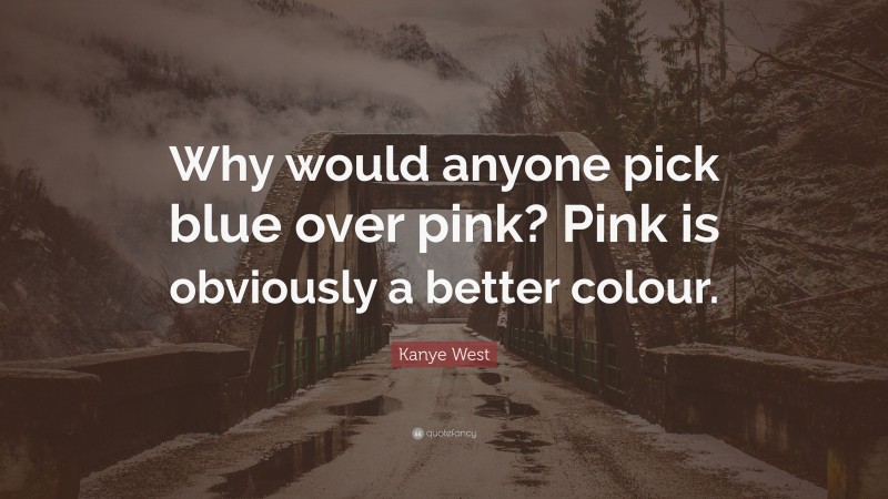 Kanye West Quote: “Why would anyone pick blue over pink? Pink is obviously a better colour.”