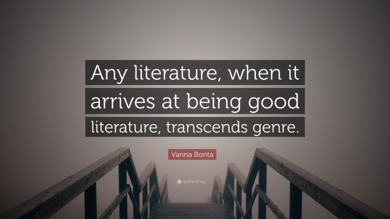 Vanna Bonta Quote: “Any literature, when it arrives at being good literature, transcends genre.”