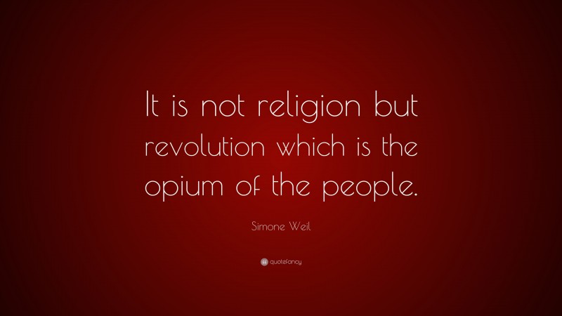 Simone Weil Quote: “It is not religion but revolution which is the opium of the people.”