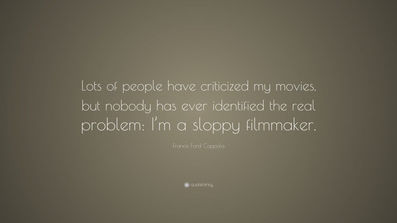 Francis Ford Coppola Quote: “Lots of people have criticized my movies, but nobody has ever identified the real problem: I’m a sloppy filmmaker.”