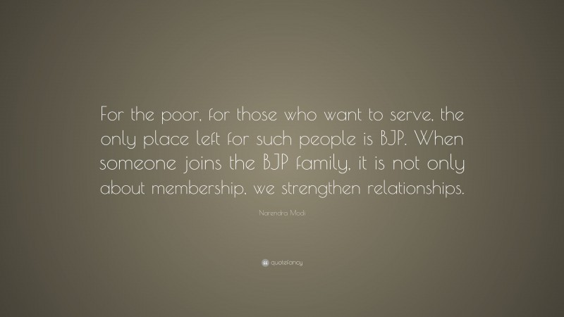 Narendra Modi Quote: “For the poor, for those who want to serve, the only place left for such people is BJP. When someone joins the BJP family, it is not only about membership, we strengthen relationships.”
