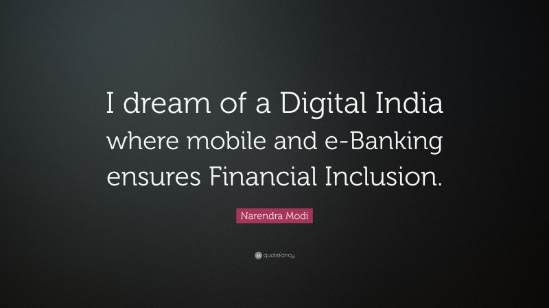 Narendra Modi Quote: “I dream of a Digital India where mobile and e-Banking ensures Financial Inclusion.”