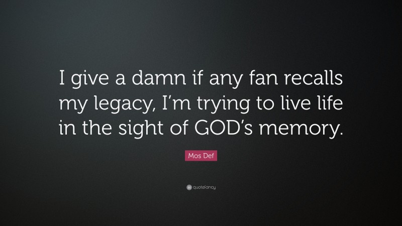 Mos Def Quote: “I give a damn if any fan recalls my legacy, I’m trying to live life in the sight of GOD’s memory.”
