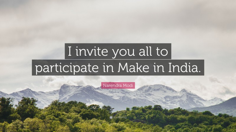 Narendra Modi Quote: “I invite you all to participate in Make in India.”